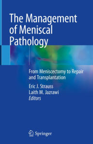 Title: The Management of Meniscal Pathology: From Meniscectomy to Repair and Transplantation, Author: Eric J. Strauss