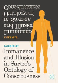 Title: Immanence and Illusion in Sartre's Ontology of Consciousness, Author: Caleb Heldt