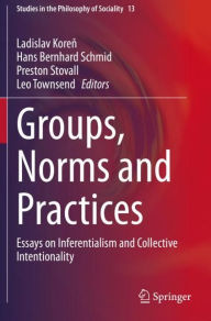 Title: Groups, Norms and Practices: Essays on Inferentialism and Collective Intentionality, Author: Ladislav Koren