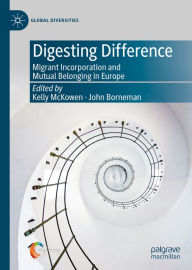 Title: Digesting Difference: Migrant Incorporation and Mutual Belonging in Europe, Author: Kelly McKowen