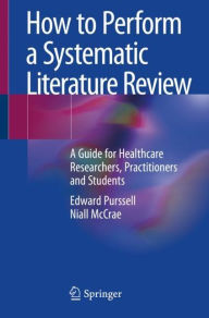Title: How to Perform a Systematic Literature Review: A Guide for Healthcare Researchers, Practitioners and Students, Author: Edward Purssell