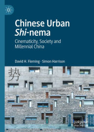 Title: Chinese Urban Shi-nema: Cinematicity, Society and Millennial China, Author: David H. Fleming