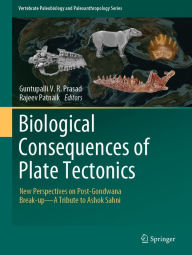 Title: Biological Consequences of Plate Tectonics: New Perspectives on Post-Gondwana Break-up-A Tribute to Ashok Sahni, Author: Guntupalli V.R. Prasad