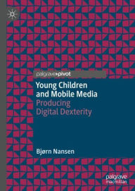 Title: Young Children and Mobile Media: Producing Digital Dexterity, Author: Bjïrn Nansen