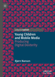 Title: Young Children and Mobile Media: Producing Digital Dexterity, Author: Bjørn Nansen