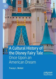 Title: A Cultural History of the Disney Fairy Tale: Once Upon an American Dream, Author: Tracey L. Mollet