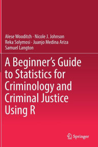 Title: A Beginner's Guide to Statistics for Criminology and Criminal Justice Using R, Author: Alese Wooditch