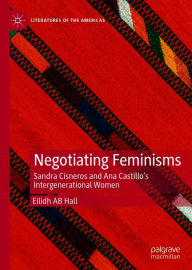 Title: Negotiating Feminisms: Sandra Cisneros and Ana Castillo's Intergenerational Women, Author: Eilidh AB Hall