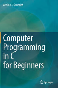 Title: Computer Programming in C for Beginners, Author: Avelino J. Gonzalez