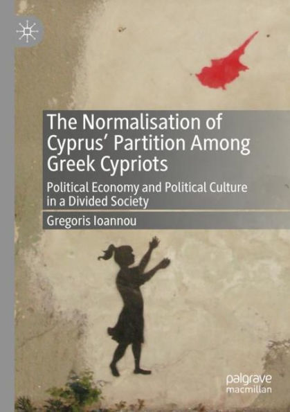 The Normalisation of Cyprus' Partition Among Greek Cypriots: Political Economy and Culture a Divided Society