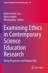 Title: Examining Ethics in Contemporary Science Education Research: Being Responsive and Responsible, Author: Kathrin Otrel-Cass