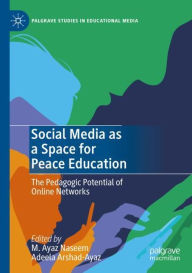Title: Social Media as a Space for Peace Education: The Pedagogic Potential of Online Networks, Author: M. Ayaz Naseem
