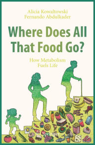 Title: Where Does All That Food Go?: How Metabolism Fuels Life, Author: Alicia Kowaltowski