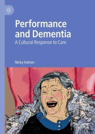 Title: Performance and Dementia: A Cultural Response to Care, Author: Nicky Hatton