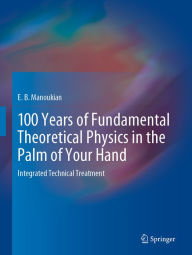 Title: 100 Years of Fundamental Theoretical Physics in the Palm of Your Hand: Integrated Technical Treatment, Author: E. B. Manoukian