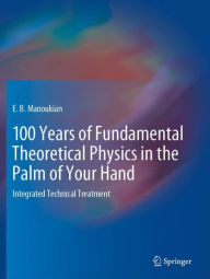 Title: 100 Years of Fundamental Theoretical Physics in the Palm of Your Hand: Integrated Technical Treatment, Author: E. B. Manoukian
