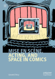 Title: Mise en scène, Acting, and Space in Comics, Author: Geraint D'Arcy