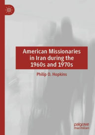 Title: American Missionaries in Iran during the 1960s and 1970s, Author: Philip O. Hopkins