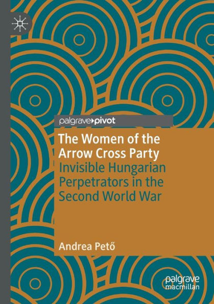 the Women of Arrow Cross Party: Invisible Hungarian Perpetrators Second World War