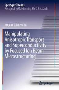 Title: Manipulating Anisotropic Transport and Superconductivity by Focused Ion Beam Microstructuring, Author: Maja D. Bachmann