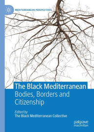 Title: The Black Mediterranean: Bodies, Borders and Citizenship, Author: Gabriele Proglio