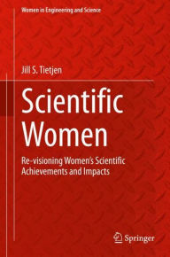 Title: Scientific Women: Re-visioning Women's Scientific Achievements and Impacts, Author: Jill S Tietjen