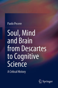 Title: Soul, Mind and Brain from Descartes to Cognitive Science: A Critical History, Author: Paolo Pecere