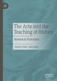 Title: The Arts and the Teaching of History: Historical F(r)ictions, Author: Penney Clark