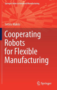 Title: Cooperating Robots for Flexible Manufacturing, Author: Sotiris Makris
