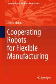 Title: Cooperating Robots for Flexible Manufacturing, Author: Sotiris Makris