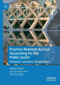 Title: Practice-Relevant Accrual Accounting for the Public Sector: Producers' and Users' Perspectives, Author: Hassan Ouda