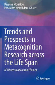 Title: Trends and Prospects in Metacognition Research across the Life Span: A Tribute to Anastasia Efklides, Author: Despina Moraitou