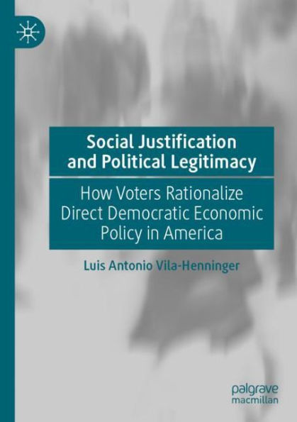 Social Justification and Political Legitimacy: How Voters Rationalize Direct Democratic Economic Policy America