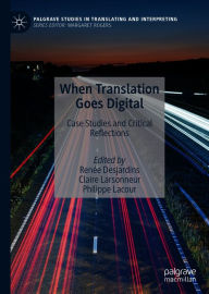 Title: When Translation Goes Digital: Case Studies and Critical Reflections, Author: Renée Desjardins