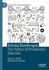 Title: Eternal Bandwagon: The Politics of Presidential Selection, Author: Byron E. Shafer