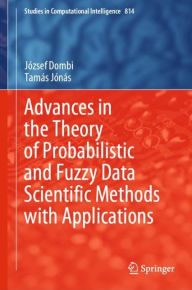 Title: Advances in the Theory of Probabilistic and Fuzzy Data Scientific Methods with Applications, Author: Jïzsef Dombi