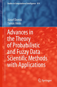 Title: Advances in the Theory of Probabilistic and Fuzzy Data Scientific Methods with Applications, Author: József Dombi