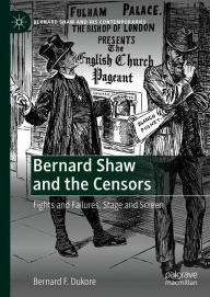 Title: Bernard Shaw and the Censors: Fights and Failures, Stage and Screen, Author: Bernard F. Dukore