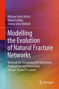 Title: Modelling the Evolution of Natural Fracture Networks: Methods for Simulating the Nucleation, Propagation and Interaction of Layer-Bound Fractures, Author: Michael John Welch