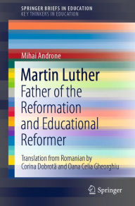 Title: Martin Luther: Father of the Reformation and Educational Reformer, Author: Mihai Androne