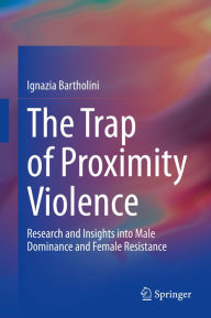 Title: The Trap of Proximity Violence: Research and Insights into Male Dominance and Female Resistance, Author: Ignazia Bartholini