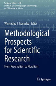 Title: Methodological Prospects for Scientific Research: From Pragmatism to Pluralism, Author: Wenceslao J. Gonzalez