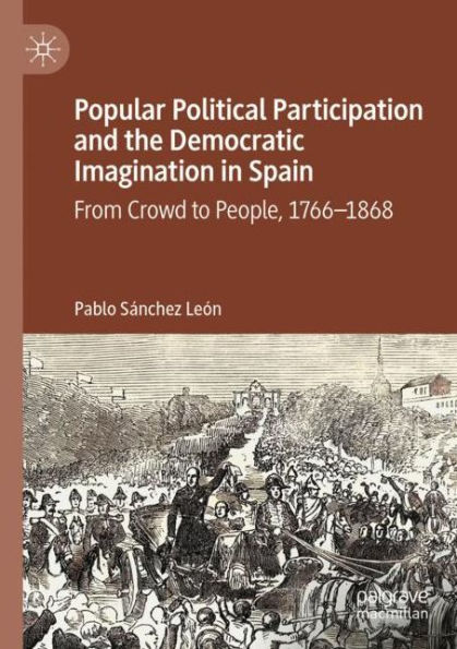 Popular Political Participation and the Democratic Imagination Spain: From Crowd to People, 1766-1868