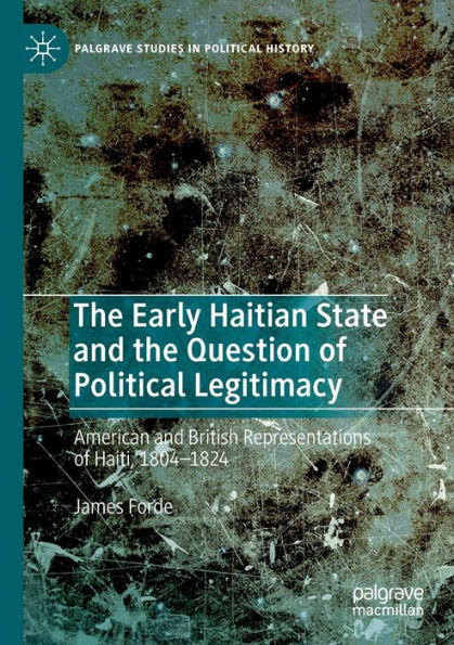 the Early Haitian State and Question of Political Legitimacy: American British Representations Haiti, 1804-1824