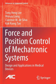 Title: Force and Position Control of Mechatronic Systems: Design and Applications in Medical Devices, Author: Tong Heng Lee