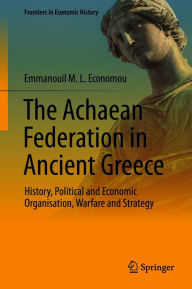 Title: The Achaean Federation in Ancient Greece: History, Political and Economic Organisation, Warfare and Strategy, Author: Emmanouil M. L. Economou