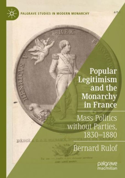 Popular Legitimism and the Monarchy France: Mass Politics without Parties, 1830-1880