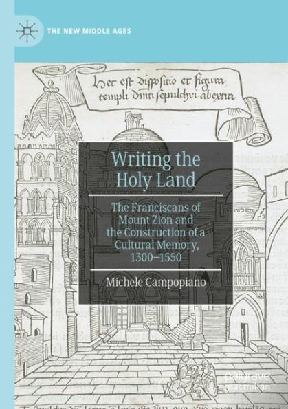 Writing the Holy Land: Franciscans of Mount Zion and Construction a Cultural Memory, 1300-1550