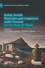 Title: Italian Jewish Musicians and Composers under Fascism: Let Our Music Be Played, Author: Alessandro Carrieri