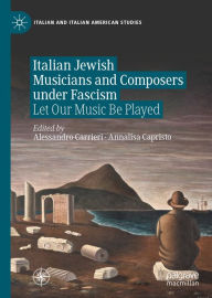 Title: Italian Jewish Musicians and Composers under Fascism: Let Our Music Be Played, Author: Alessandro Carrieri